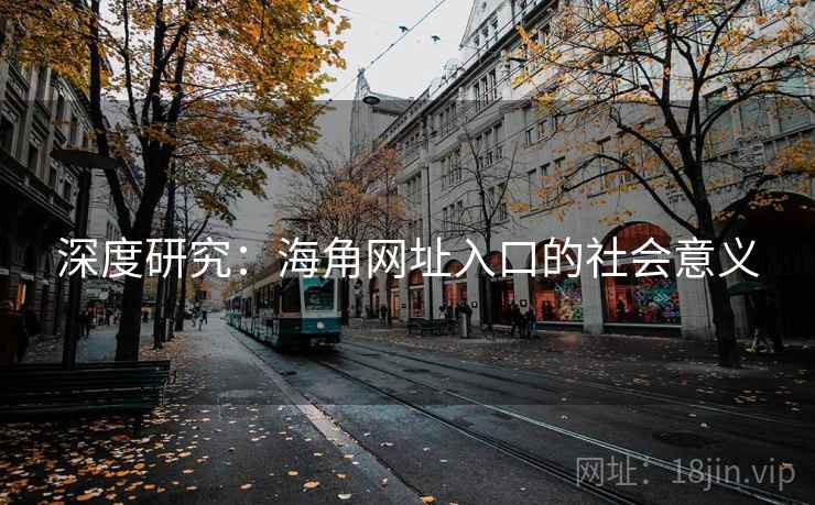 详细阅读:深度研究:海角网址入口的社会意义 深度研究:海角网址入口的社会意义