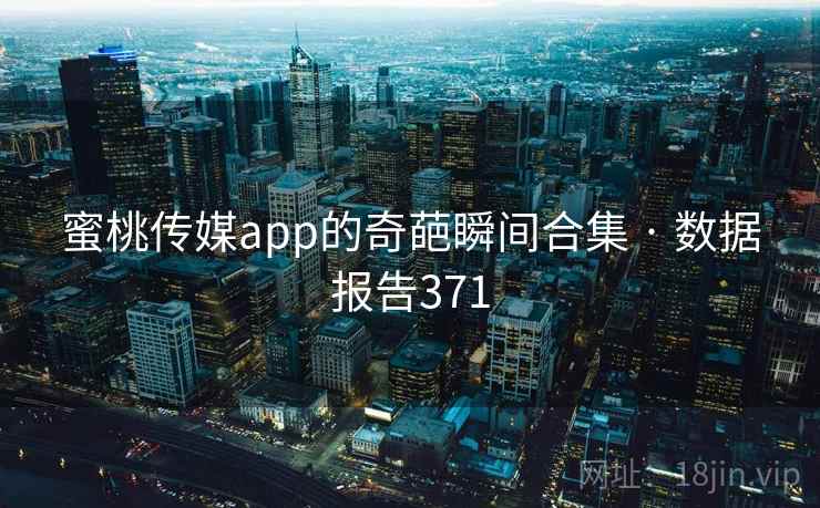 详细阅读:蜜桃传媒app的奇葩瞬间合集 · 数据报告371 蜜桃传媒app的奇葩瞬间合集 · 数据报告371