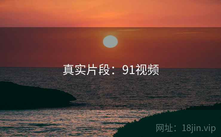 真实片段:91视频