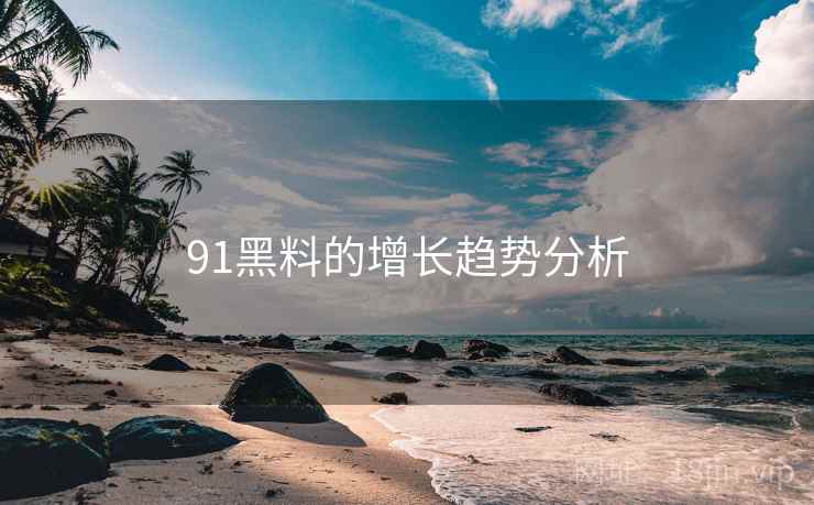 详细阅读:91黑料的增长趋势分析 91黑料的增长趋势分析