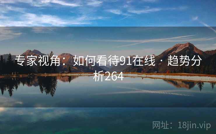 专家视角:如何看待91在线 · 趋势分析264
