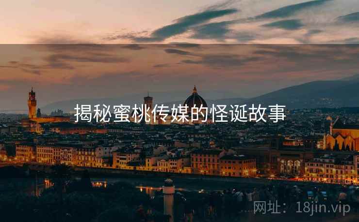 详细阅读:揭秘蜜桃传媒的怪诞故事 揭秘蜜桃传媒的怪诞故事