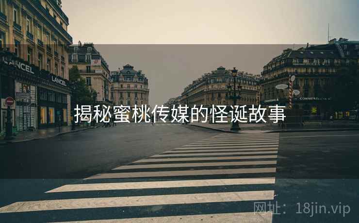 揭秘蜜桃传媒的怪诞故事
