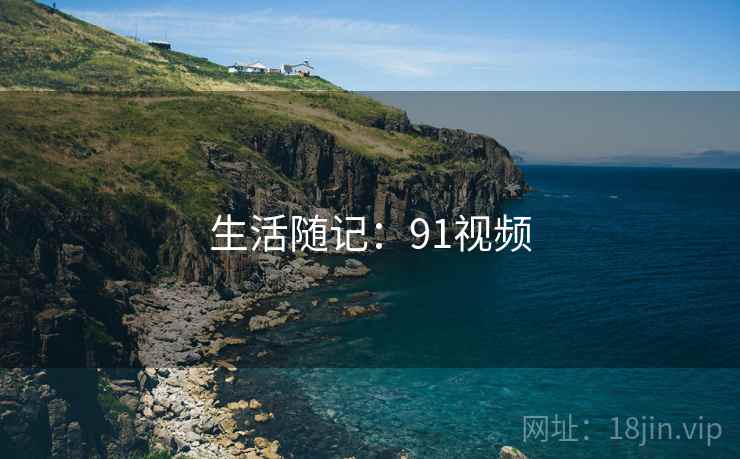 详细阅读:生活随记:91视频 生活随记:91视频