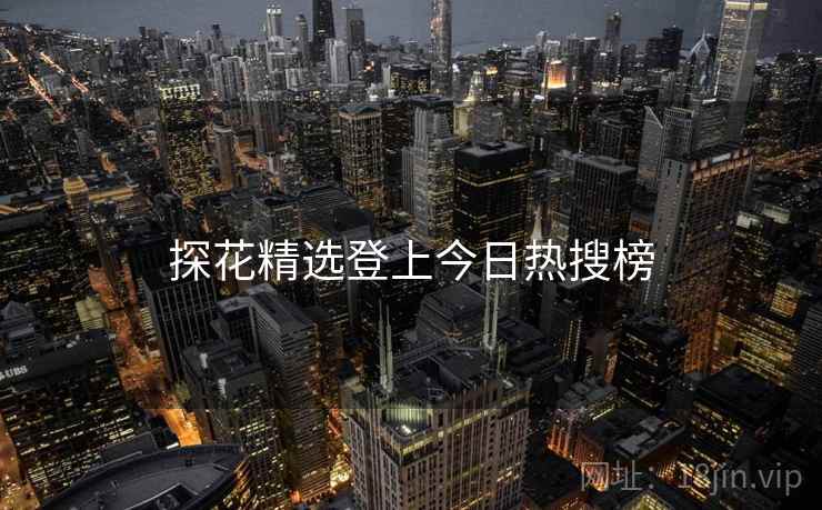 详细阅读:探花精选登上今日热搜榜 探花精选登上今日热搜榜