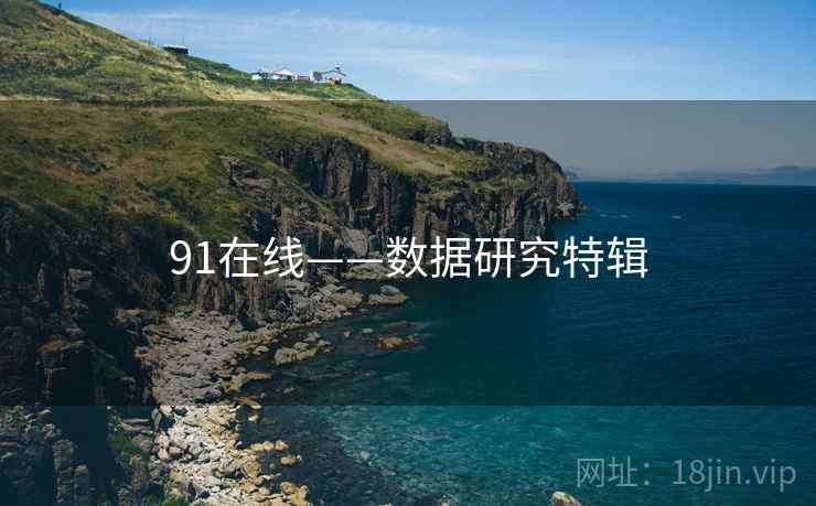 91在线——数据研究特辑 91在线——数据研究特辑